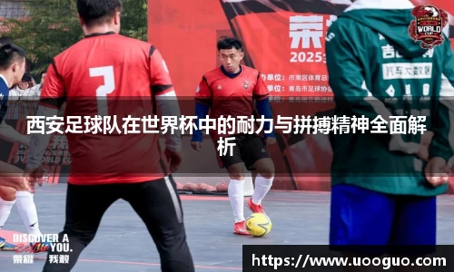 西安足球队在世界杯中的耐力与拼搏精神全面解析